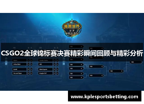 CSGO2全球锦标赛决赛精彩瞬间回顾与精彩分析